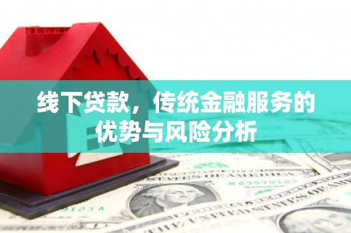 蓬溪线下贷款，传统金融服务的优势与风险分析