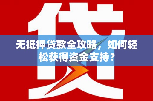 蓬溪无抵押贷款全攻略，如何轻松获得资金支持？