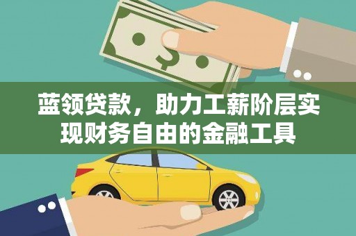 蓬溪蓝领贷款，助力工薪阶层实现财务自由的金融工具