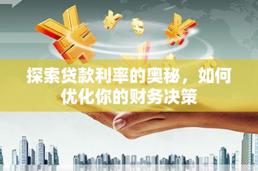 蓬溪探索贷款利率的奥秘，如何优化你的财务决策