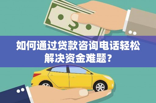 蓬溪如何通过贷款咨询电话轻松解决资金难题？