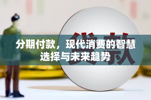 蓬溪分期付款，现代消费的智慧选择与未来趋势
