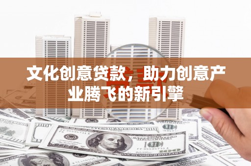 蓬溪文化创意贷款，助力创意产业腾飞的新引擎