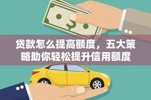 蓬溪贷款怎么提高额度，五大策略助你轻松提升信用额度