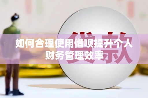 蓬溪如何合理使用借呗提升个人财务管理效率