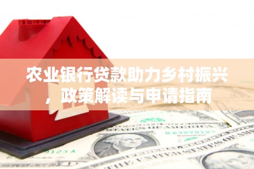 蓬溪农业银行贷款助力乡村振兴，政策解读与申请指南
