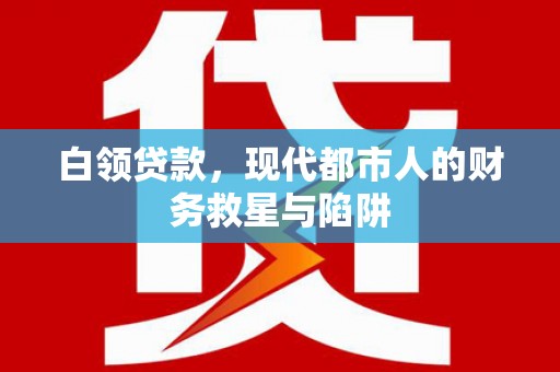 蓬溪白领贷款，现代都市人的财务救星与陷阱