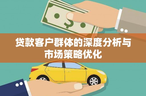 蓬溪贷款客户群体的深度分析与市场策略优化
