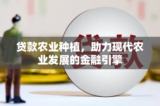 蓬溪贷款农业种植，助力现代农业发展的金融引擎