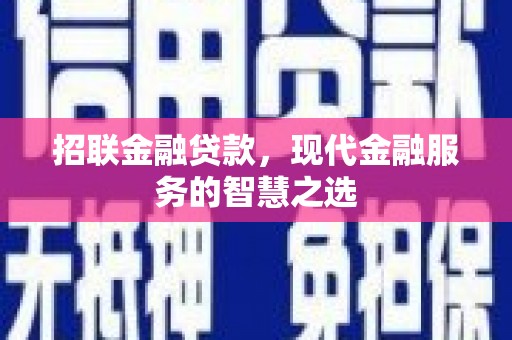 蓬溪招联金融贷款，现代金融服务的智慧之选