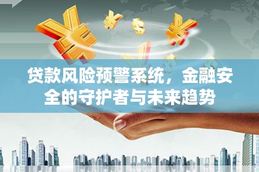 蓬溪贷款风险预警系统，金融安全的守护者与未来趋势