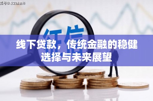 蓬溪线下贷款，传统金融的稳健选择与未来展望