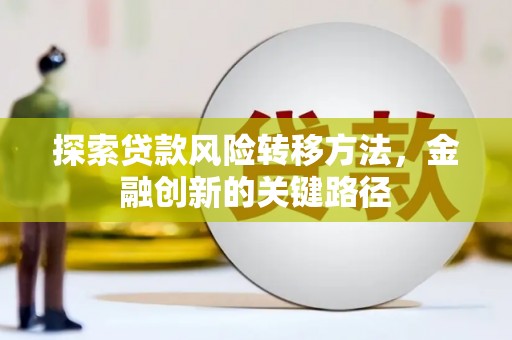 蓬溪探索贷款风险转移方法，金融创新的关键路径