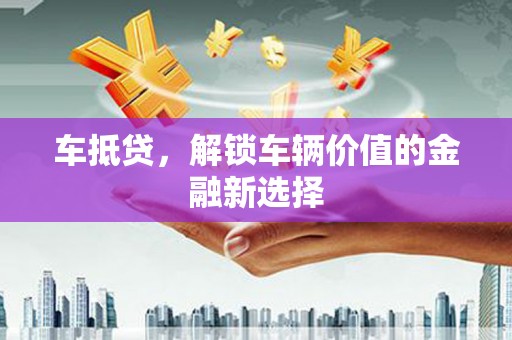 蓬溪车抵贷，解锁车辆价值的金融新选择
