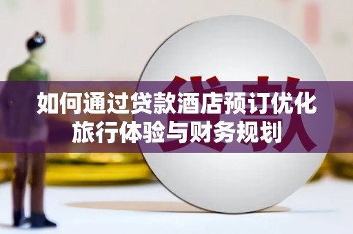 蓬溪如何通过贷款酒店预订优化旅行体验与财务规划