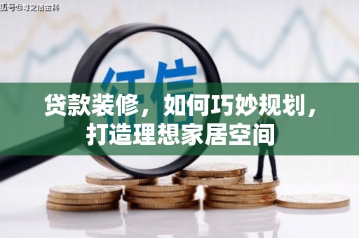 蓬溪贷款装修，如何巧妙规划，打造理想家居空间