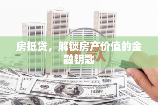 蓬溪房抵贷，解锁房产价值的金融钥匙