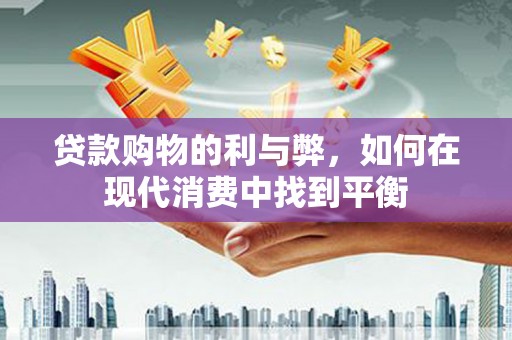 蓬溪贷款购物的利与弊，如何在现代消费中找到平衡