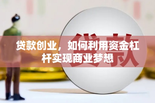 蓬溪贷款创业，如何利用资金杠杆实现商业梦想