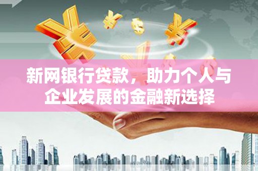 蓬溪新网银行贷款，助力个人与企业发展的金融新选择