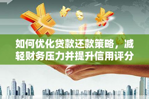 蓬溪如何优化贷款还款策略，减轻财务压力并提升信用评分
