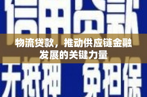 蓬溪物流贷款，推动供应链金融发展的关键力量