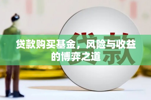 蓬溪贷款购买基金，风险与收益的博弈之道