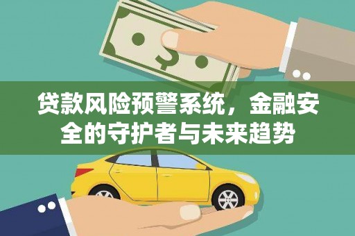 蓬溪贷款风险预警系统，金融安全的守护者与未来趋势