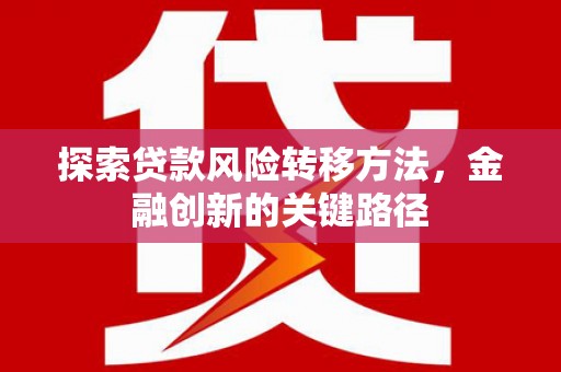 蓬溪探索贷款风险转移方法，金融创新的关键路径