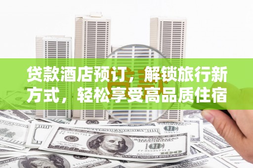 蓬溪贷款酒店预订，解锁旅行新方式，轻松享受高品质住宿