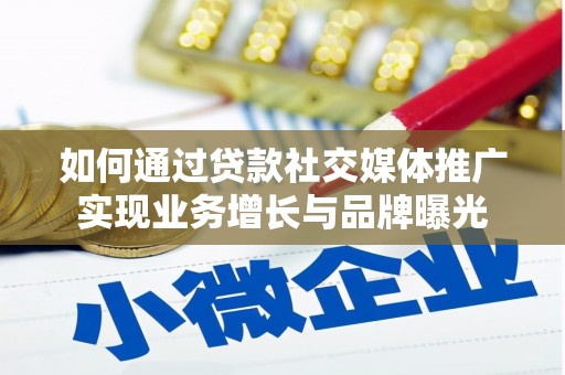 蓬溪如何通过贷款社交媒体推广实现业务增长与品牌曝光