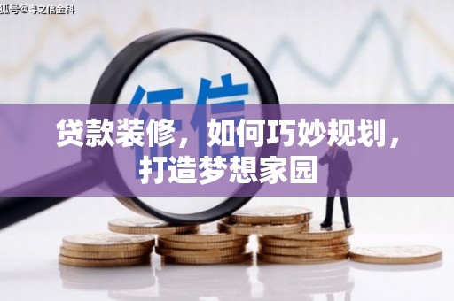 蓬溪贷款装修，如何巧妙规划，打造梦想家园