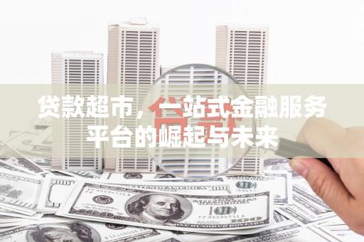 蓬溪贷款超市，一站式金融服务平台的崛起与未来