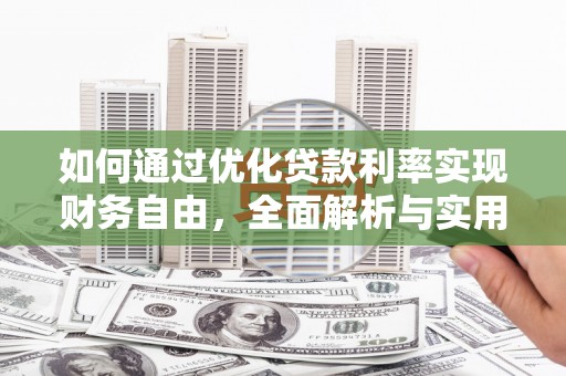蓬溪如何通过优化贷款利率实现财务自由，全面解析与实用策略
