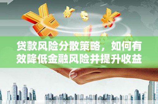 蓬溪贷款风险分散策略，如何有效降低金融风险并提升收益