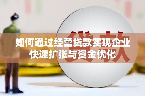 蓬溪如何通过经营贷款实现企业快速扩张与资金优化