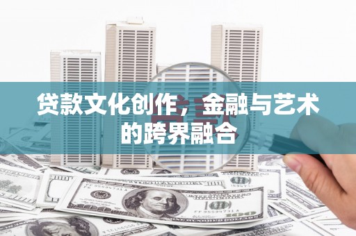 蓬溪贷款文化创作，金融与艺术的跨界融合