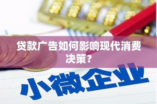 蓬溪贷款广告如何影响现代消费决策？