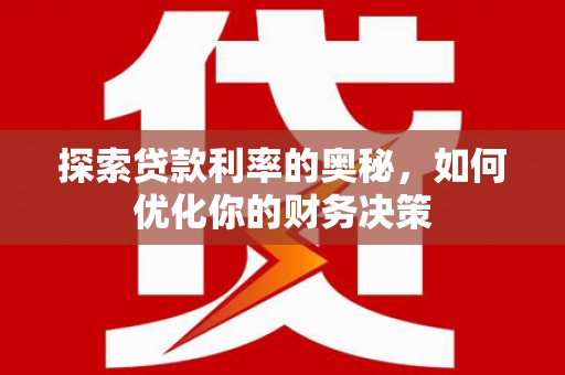 蓬溪探索贷款利率的奥秘，如何优化你的财务决策