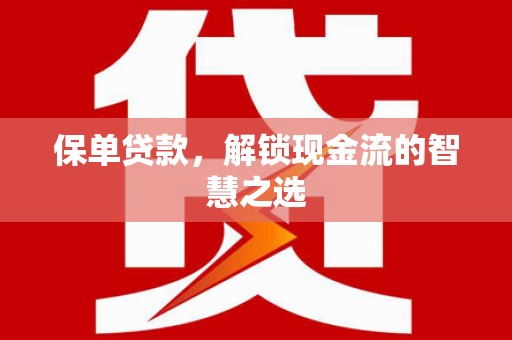 蓬溪保单贷款，解锁现金流的智慧之选