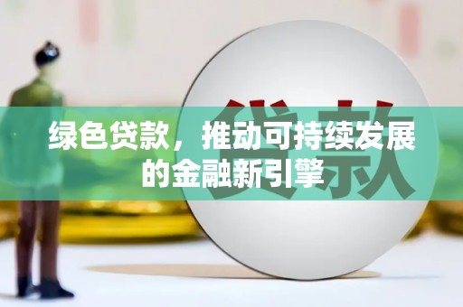 蓬溪绿色贷款，推动可持续发展的金融新引擎
