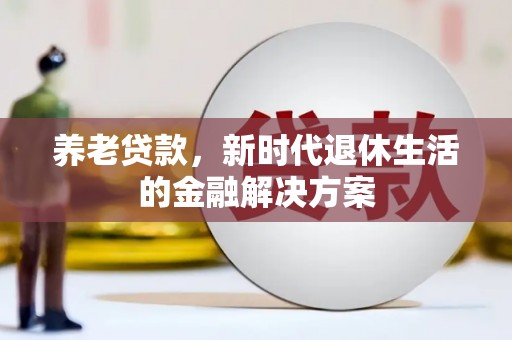 蓬溪养老贷款，新时代退休生活的金融解决方案
