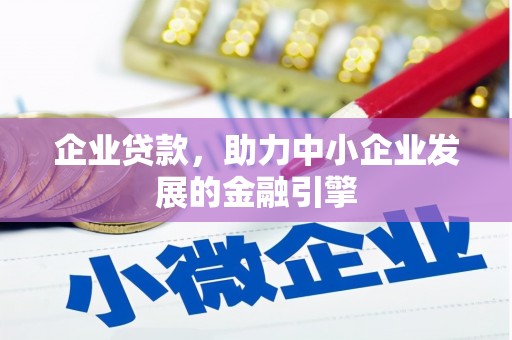 蓬溪企业贷款，助力中小企业发展的金融引擎