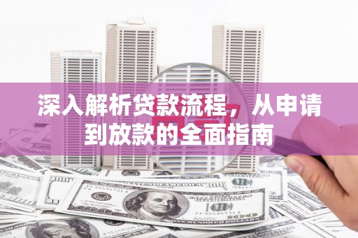 蓬溪深入解析贷款流程，从申请到放款的全面指南