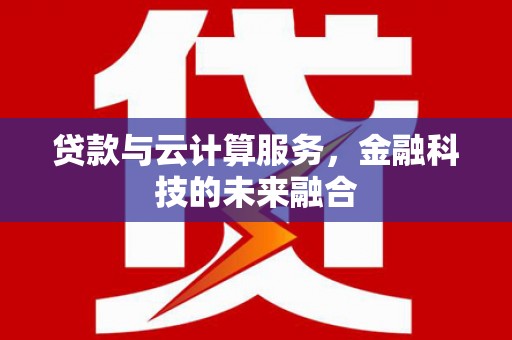 蓬溪贷款与云计算服务，金融科技的未来融合