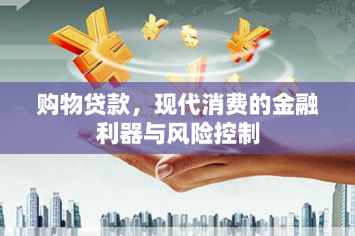 蓬溪购物贷款，现代消费的金融利器与风险控制