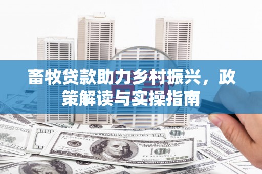 蓬溪畜牧贷款助力乡村振兴，政策解读与实操指南