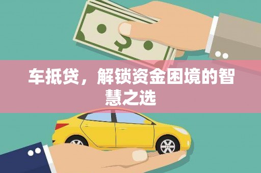蓬溪车抵贷，解锁资金困境的智慧之选