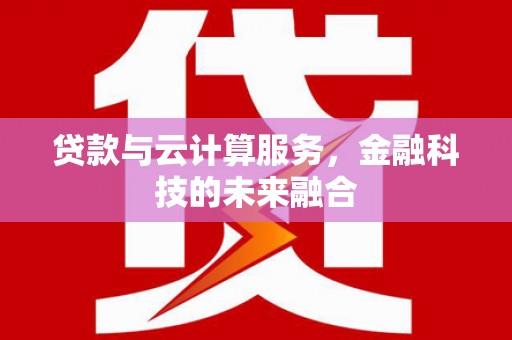 蓬溪贷款与云计算服务，金融科技的未来融合