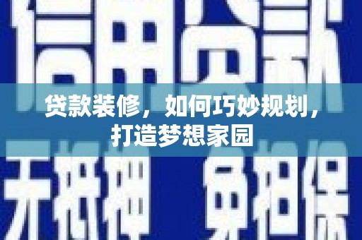 蓬溪贷款装修，如何巧妙规划，打造梦想家园